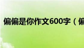 偏偏是你作文600字（偏偏是你作文600字）