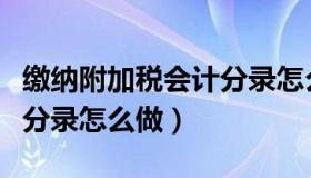 缴纳附加税会计分录怎么写（缴纳附加税会计分录怎么做）