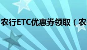 农行ETC优惠券领取（农行etc优惠券怎么领）