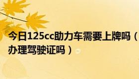 今日125cc助力车需要上牌吗（48CC燃油助力车需要上牌和办理驾驶证吗）