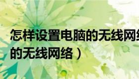 怎样设置电脑的无线网络连接（怎样设置电脑的无线网络）