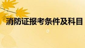 消防证报考条件及科目（消防证报考条件）