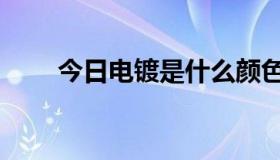 今日电镀是什么颜色（电镀是什么）