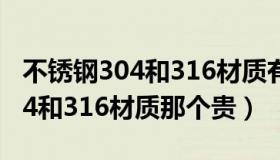 不锈钢304和316材质有什么区别（不锈钢304和316材质那个贵）