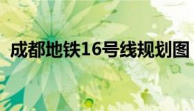 成都地铁16号线规划图（成都地铁16号线）