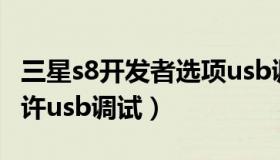 三星s8开发者选项usb调试打不开（三星s8允许usb调试）