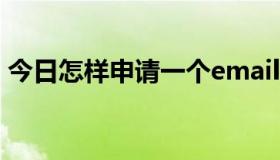 今日怎样申请一个email（EMAIL怎样申请）