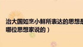 治大国如烹小鲜所表达的思想是以（治大国若烹小鲜是以下哪位思想家说的）