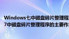 Windows七中磁盘碎片整理程序的主要作用是（windows 7中磁盘碎片整理程序的主要作用是）