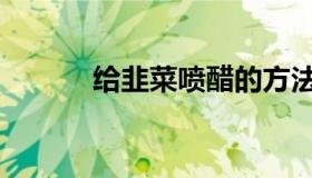 给韭菜喷醋的方法（给据信函）