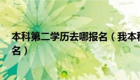 本科第二学历去哪报名（我本科毕业 想考第二学历 怎么报名）