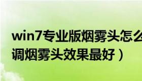 win7专业版烟雾头怎么调最清楚（win7怎么调烟雾头效果最好）