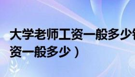 大学老师工资一般多少钱一个月（大学老师工资一般多少）