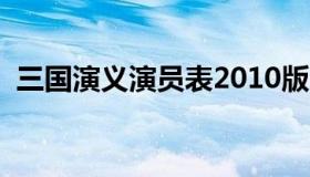 三国演义演员表2010版（三国演义演员表）