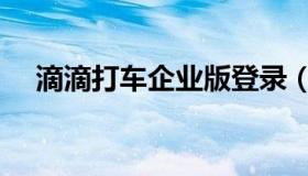 滴滴打车企业版登录（滴滴打车企业版）