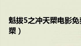 魁拔5之冲天槊电影免费下载（魁拔5之冲天槊）