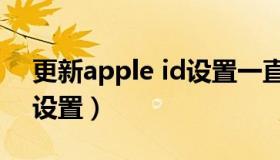 更新apple id设置一直卡着（更新apple id设置）