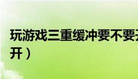 玩游戏三重缓冲要不要开（三重缓冲到底开不开）