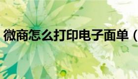 微商怎么打印电子面单（微商打印电子面单）