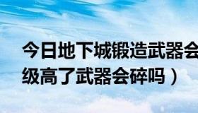 今日地下城锻造武器会不会碎（DNF锻造等级高了武器会碎吗）