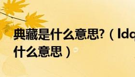 典藏是什么意思?（ldquo 典藏版 rdquo 是什么意思）