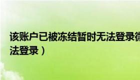 该账户已被冻结暂时无法登录微信（该账户已被冻结暂时无法登录）