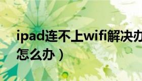 ipad连不上wifi解决办法（ipad连不上wifi怎么办）