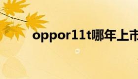 oppor11t哪年上市（oppor11t）