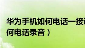 华为手机如何电话一接通就录音（华为手机如何电话录音）