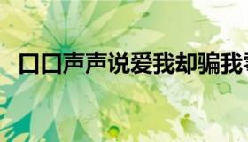 口口声声说爱我却骗我零花钱歌名（口口）