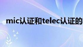 mic认证和telec认证的异同点（mic认证）