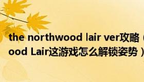 the northwood lair ver攻略（有大佬攻略出The Northwood Lair这游戏怎么解锁姿势）