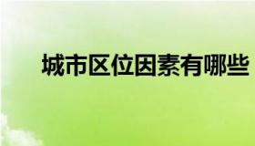 城市区位因素有哪些（城市区位因素）