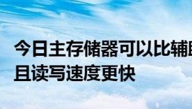 今日主存储器可以比辅助存储器存储更多信息且读写速度更快