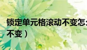 锁定单元格滚动不变怎么办（锁定单元格滚动不变）