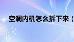 空调内机怎么拆下来（空调内机怎么拆）