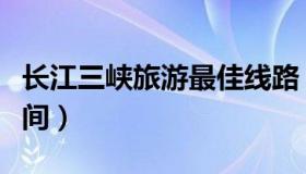 长江三峡旅游最佳线路（长江三峡旅游最佳时间）