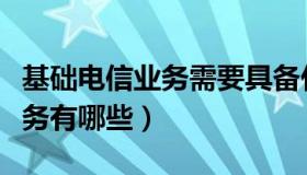 基础电信业务需要具备什么资质（基础电信业务有哪些）