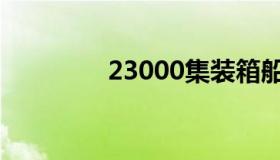 23000集装箱船（23000）