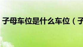 子母车位是什么车位（子母车位是什么意思）