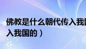 佛教是什么朝代传入我国（佛教是什么朝代传入我国的）