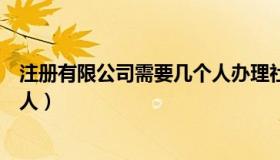 注册有限公司需要几个人办理社保（注册有限公司需要几个人）