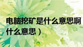 电脑挖矿是什么意思啊（电脑上面说的挖矿是什么意思）