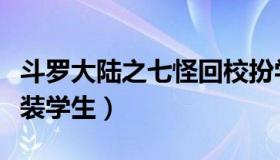 斗罗大陆之七怪回校扮学生（斗罗大陆之八怪装学生）