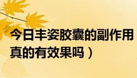 今日丰姿胶囊的副作用（丰姿胶囊效果怎么样真的有效果吗）