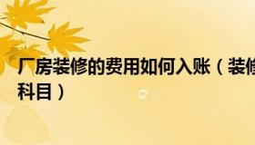 厂房装修的费用如何入账（装修公司厂房费用计入什么会计科目）