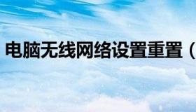 电脑无线网络设置重置（电脑无线网络设置）