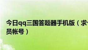 今日qq三国答题器手机版（求个QQ三国小百科答题器的会员帐号）