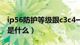 ip56防护等级跟c3c4一样吗（ip56防护等级是什么）