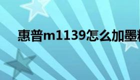 惠普m1139怎么加墨粉（惠普m1139）